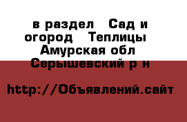  в раздел : Сад и огород » Теплицы . Амурская обл.,Серышевский р-н